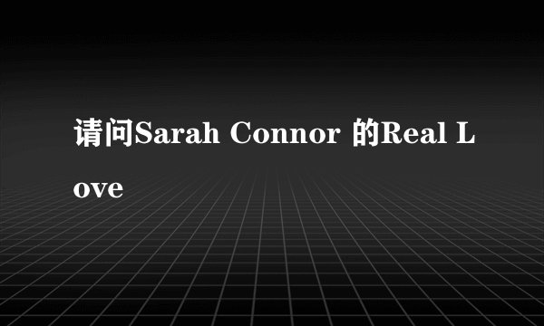 请问Sarah Connor 的Real Love