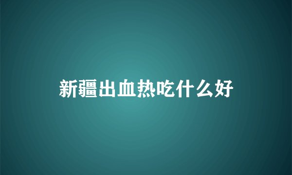 新疆出血热吃什么好