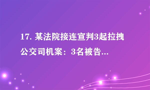 17. 某法院接连宣判3起拉拽公交司机案：3名被告人的行为致使正在行驶中的公交车失控、司机或乘客受伤，均构成以危险方法危害公共安全罪，一审判处有期徒刑3年、缓刑4年不等的刑罚。此3起案例启示我们①公民依法维护合法权益很重要②厉行法治需要司法机关公正司法③凡实施违法行为必受刑罚处罚④实施法律所禁止的行为须担责A.①②	B.②④	C.②③	D.③④