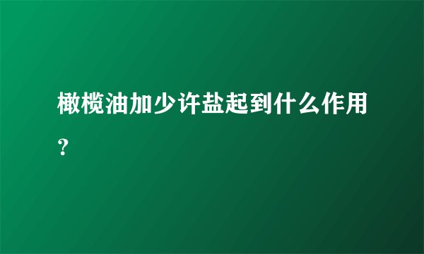 橄榄油加少许盐起到什么作用？
