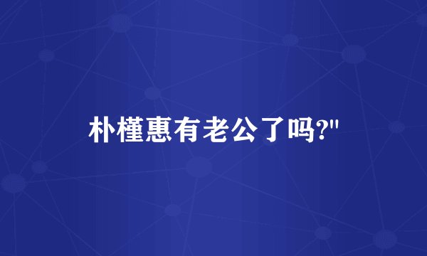 朴槿惠有老公了吗?