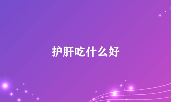 护肝吃什么好
