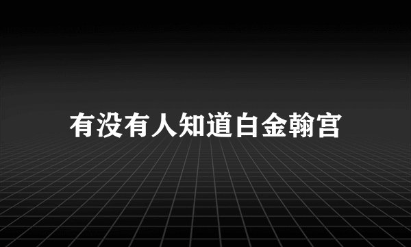 有没有人知道白金翰宫