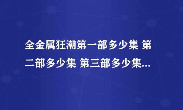 全金属狂潮第一部多少集 第二部多少集 第三部多少集 有第四部吗！？