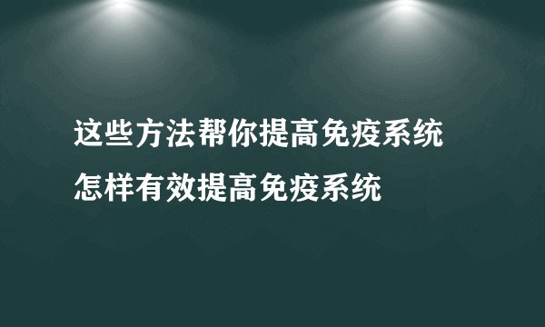 这些方法帮你提高免疫系统 怎样有效提高免疫系统
