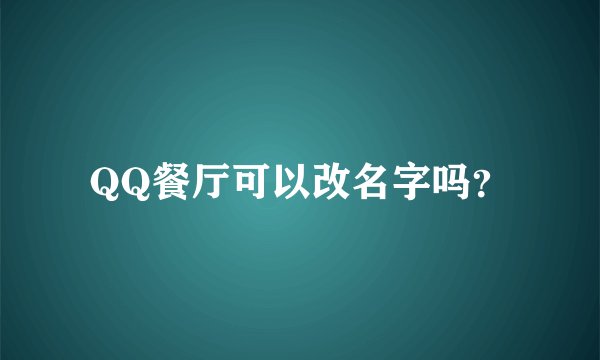 QQ餐厅可以改名字吗？