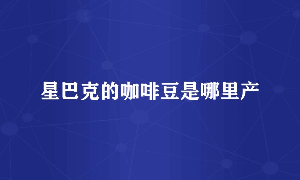 星巴克的咖啡豆是哪里产