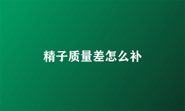 精子质量差怎么补