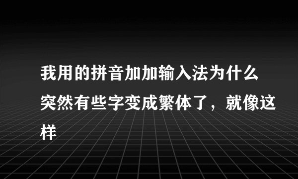 我用的拼音加加输入法为什么突然有些字变成繁体了，就像这样
