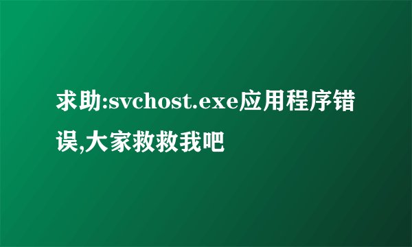 求助:svchost.exe应用程序错误,大家救救我吧