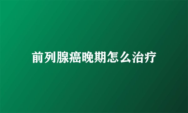 前列腺癌晚期怎么治疗