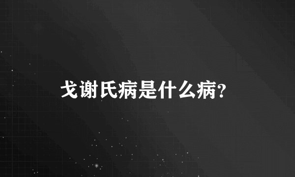 戈谢氏病是什么病？