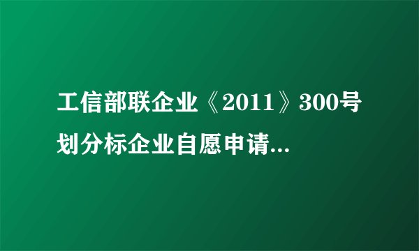 工信部联企业《2011》300号划分标企业自愿申请书怎么？