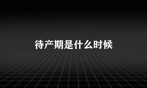 待产期是什么时候