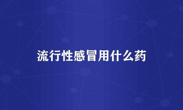 流行性感冒用什么药