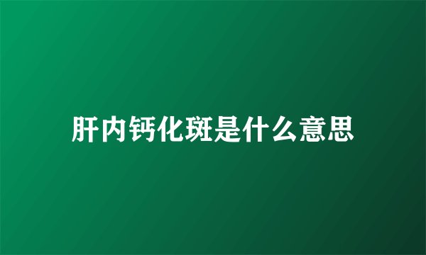 肝内钙化斑是什么意思
