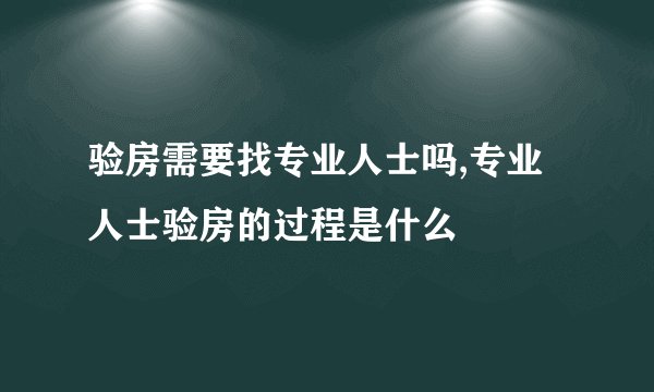 验房需要找专业人士吗,专业人士验房的过程是什么