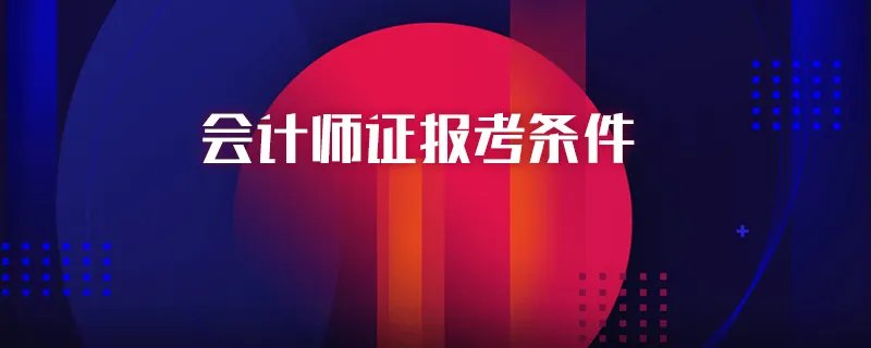 会计师证报考条件