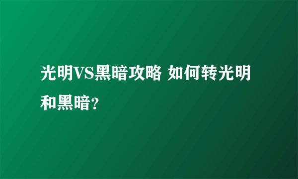 光明VS黑暗攻略 如何转光明和黑暗？
