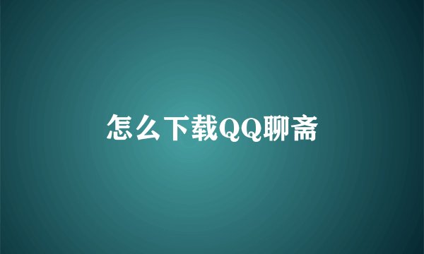 怎么下载QQ聊斋