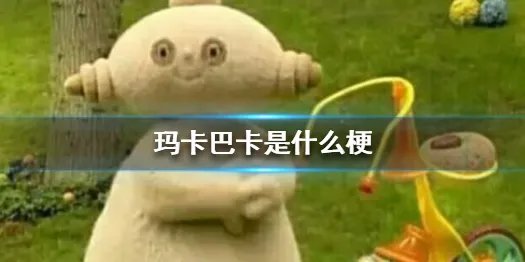 玛卡巴卡是什么梗 玛卡巴卡梗出处介绍