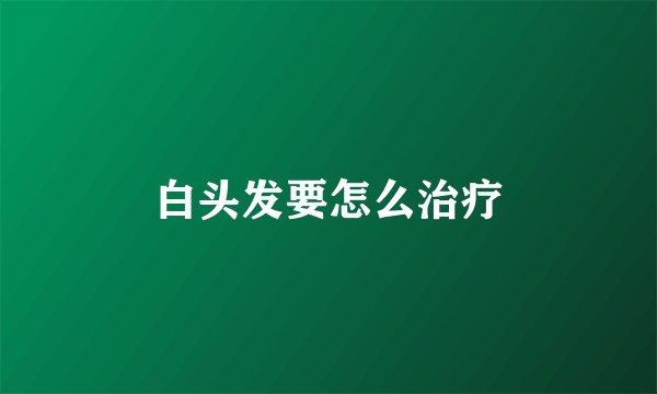 白头发要怎么治疗