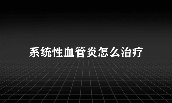 系统性血管炎怎么治疗