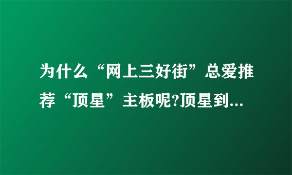 为什么“网上三好街”总爱推荐“顶星”主板呢?顶星到底怎么样啊？