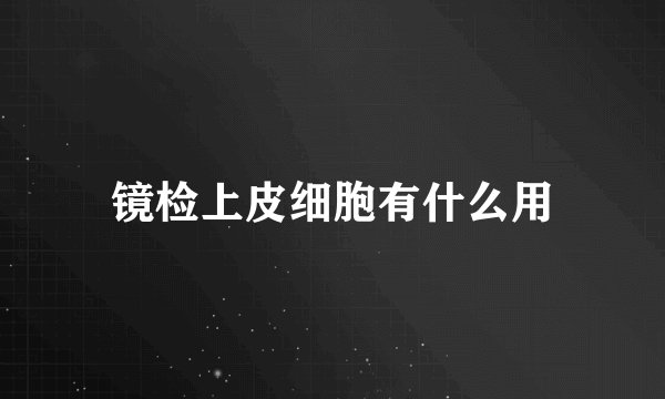 镜检上皮细胞有什么用