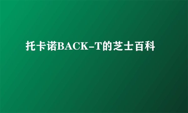 托卡诺BACK-T的芝士百科