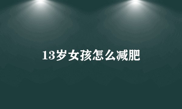 13岁女孩怎么减肥