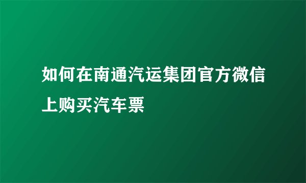 如何在南通汽运集团官方微信上购买汽车票