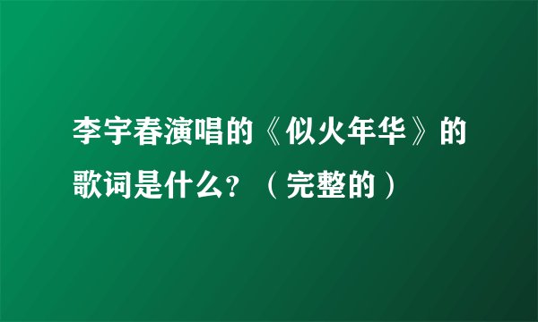 李宇春演唱的《似火年华》的歌词是什么？（完整的）