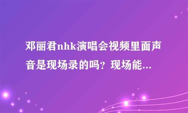 邓丽君nhk演唱会视频里面声音是现场录的吗？现场能唱那么好？