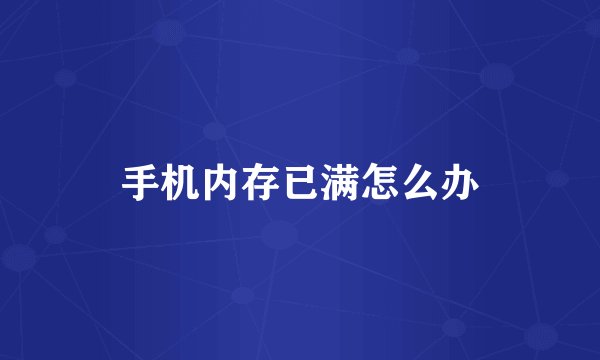 手机内存已满怎么办