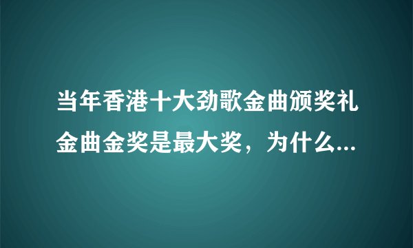当年香港十大劲歌金曲颁奖礼金曲金奖是最大奖，为什么被媒体黑成猪肉奖？