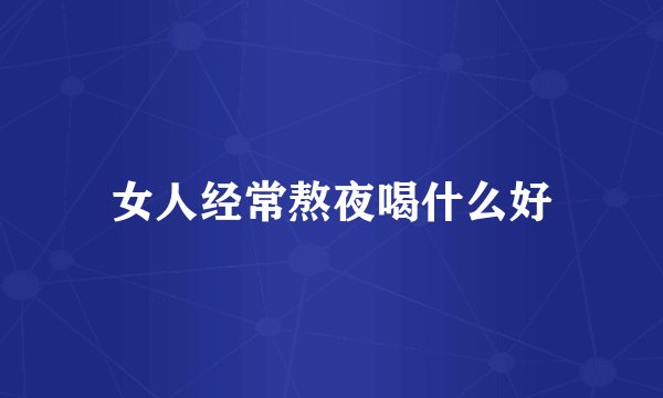 女人经常熬夜喝什么好