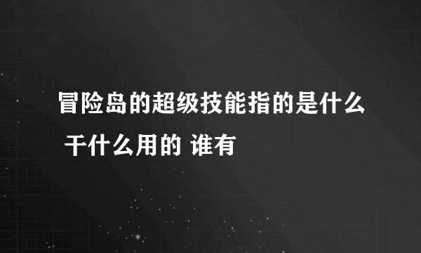 冒险岛的超级技能指的是什么 干什么用的 谁有