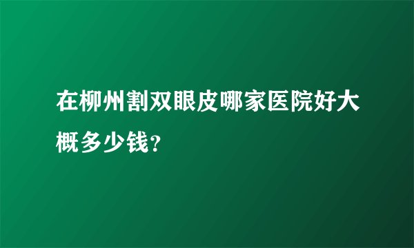 在柳州割双眼皮哪家医院好大概多少钱？