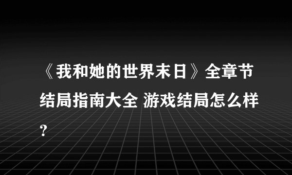 《我和她的世界末日》全章节结局指南大全 游戏结局怎么样？