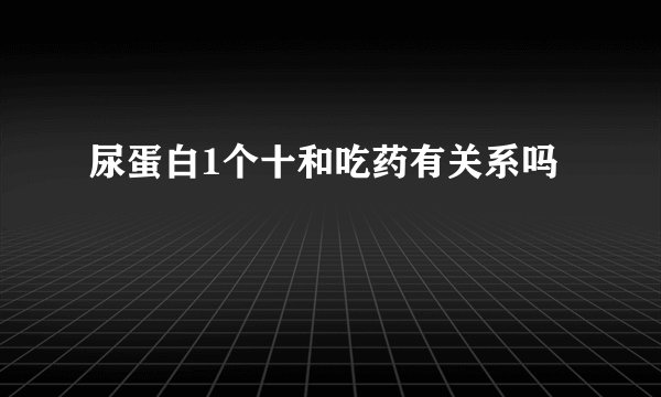 尿蛋白1个十和吃药有关系吗