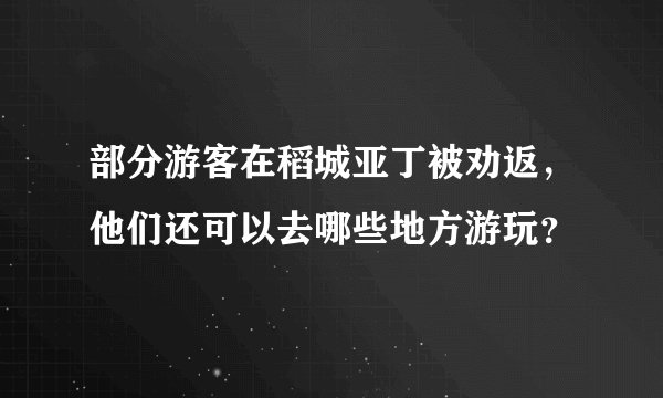 部分游客在稻城亚丁被劝返，他们还可以去哪些地方游玩？