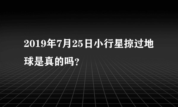 2019年7月25日小行星掠过地球是真的吗？