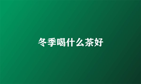 冬季喝什么茶好