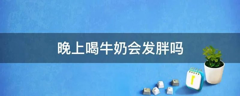 晚上喝牛奶会发胖吗