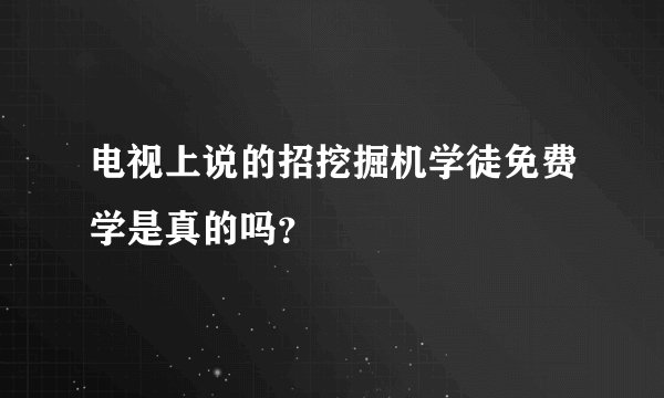 电视上说的招挖掘机学徒免费学是真的吗？