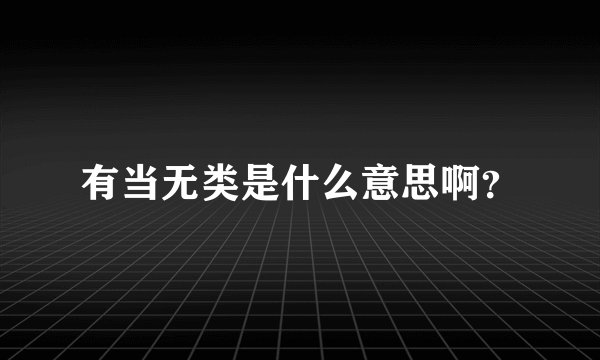 有当无类是什么意思啊？