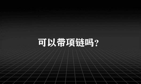 可以带项链吗？
