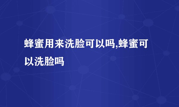 蜂蜜用来洗脸可以吗,蜂蜜可以洗脸吗