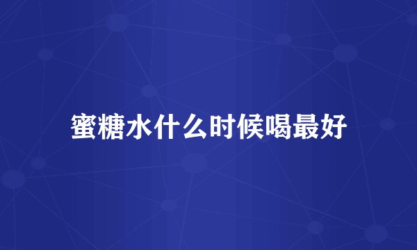 蜜糖水什么时候喝最好